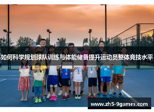 如何科学规划球队训练与体能储备提升运动员整体竞技水平