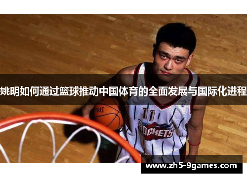 姚明如何通过篮球推动中国体育的全面发展与国际化进程 姚明如何通过篮球推动中国体育的全面发展与国际化进程