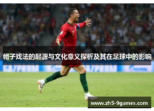 帽子戏法的起源与文化意义探析及其在足球中的影响 帽子戏法的起源与文化意义探析及其在足球中的影响