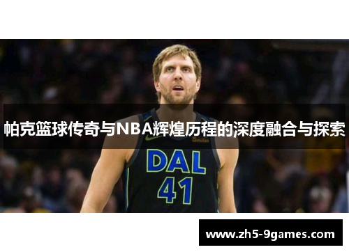 帕克篮球传奇与NBA辉煌历程的深度融合与探索 帕克篮球传奇与NBA辉煌历程的深度融合与探索