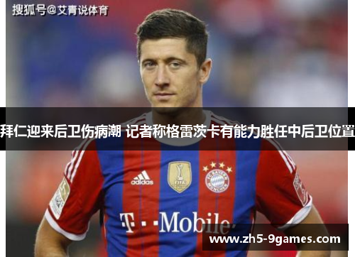 拜仁迎来后卫伤病潮 记者称格雷茨卡有能力胜任中后卫位置