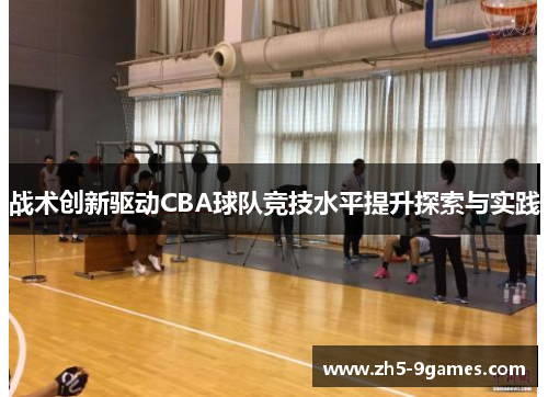 战术创新驱动CBA球队竞技水平提升探索与实践 战术创新驱动CBA球队竞技水平提升探索与实践