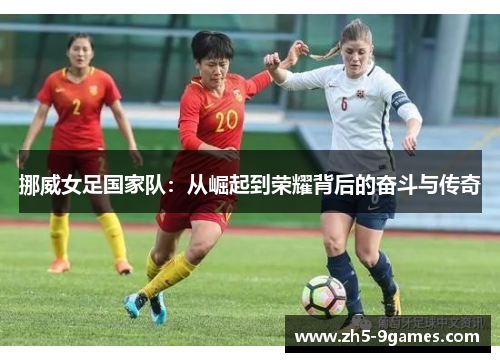 挪威女足国家队:从崛起到荣耀背后的奋斗与传奇 挪威女足国家队:从崛起到荣耀背后的奋斗与传奇