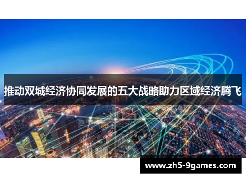 推动双城经济协同发展的五大战略助力区域经济腾飞