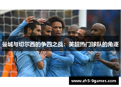 曼城与切尔西的争四之战：英超热门球队的角逐