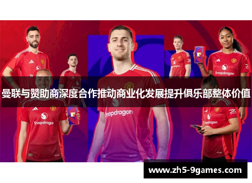 曼联与赞助商深度合作推动商业化发展提升俱乐部整体价值