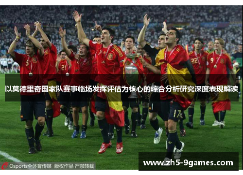 以莫德里奇国家队赛事临场发挥评估为核心的综合分析研究深度表现解读 以莫德里奇国家队赛事临场发挥评估为核心的综合分析研究深度表现解读