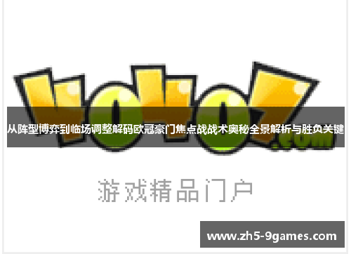 从阵型博弈到临场调整解码欧冠豪门焦点战战术奥秘全景解析与胜负关键 从阵型博弈到临场调整解码欧冠豪门焦点战战术奥秘全景解析与胜负关键