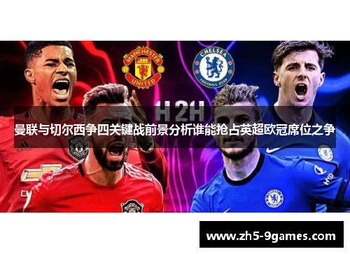 曼联与切尔西争四关键战前景分析谁能抢占英超欧冠席位之争 曼联与切尔西争四关键战前景分析谁能抢占英超欧冠席位之争