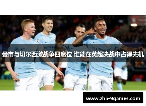 曼市与切尔西激战争四席位 谁能在英超决战中占得先机 曼市与切尔西激战争四席位 谁能在英超决战中占得先机