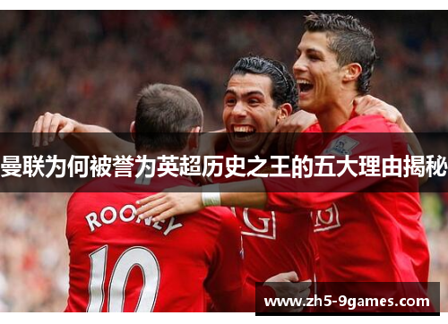 曼联为何被誉为英超历史之王的五大理由揭秘