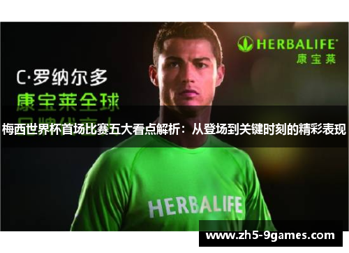 梅西世界杯首场比赛五大看点解析：从登场到关键时刻的精彩表现