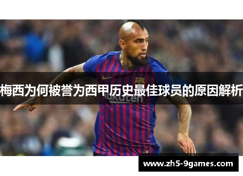 梅西为何被誉为西甲历史最佳球员的原因解析 梅西为何被誉为西甲历史最佳球员的原因解析