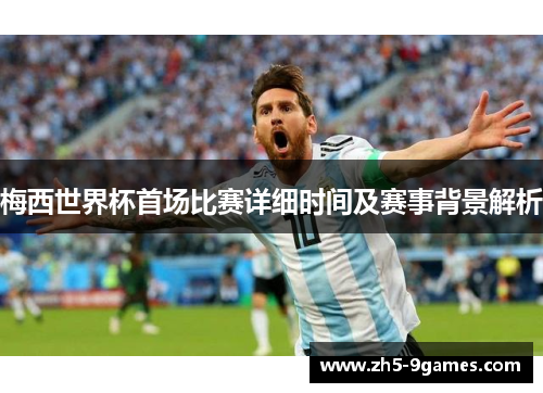 梅西世界杯首场比赛详细时间及赛事背景解析