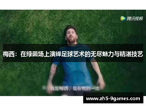 梅西：在绿茵场上演绎足球艺术的无尽魅力与精湛技艺