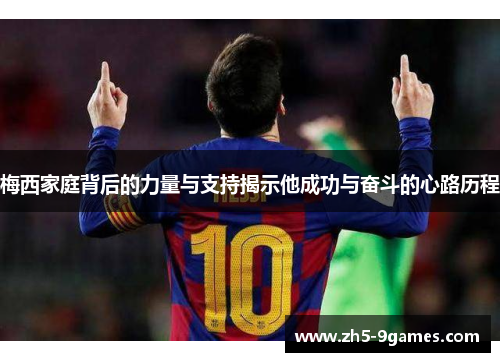 梅西家庭背后的力量与支持揭示他成功与奋斗的心路历程