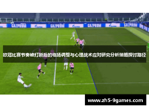 欧冠比赛节奏被打断后的临场调整与心理战术应对研究分析策略探讨路径