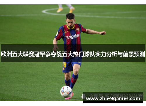 欧洲五大联赛冠军争夺战五大热门球队实力分析与前景预测