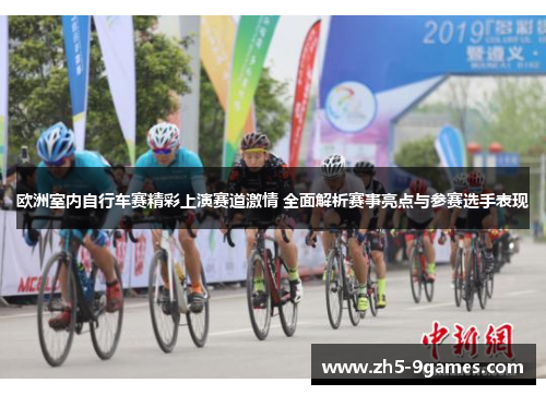 欧洲室内自行车赛精彩上演赛道激情 全面解析赛事亮点与参赛选手表现 欧洲室内自行车赛精彩上演赛道激情 全面解析赛事亮点与参赛选手表现
