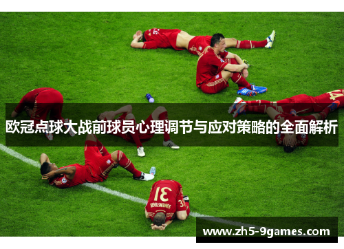 欧冠点球大战前球员心理调节与应对策略的全面解析 欧冠点球大战前球员心理调节与应对策略的全面解析
