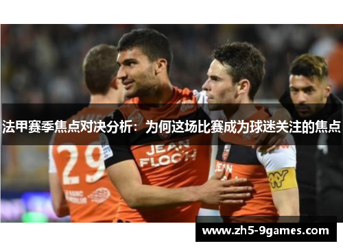 法甲赛季焦点对决分析：为何这场比赛成为球迷关注的焦点