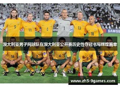 澳大利亚男子网球队在澳大利亚公开赛历史性夺冠书写辉煌篇章