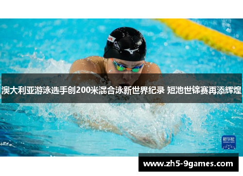 澳大利亚游泳选手创200米混合泳新世界纪录 短池世锦赛再添辉煌