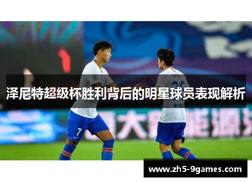 泽尼特超级杯胜利背后的明星球员表现解析