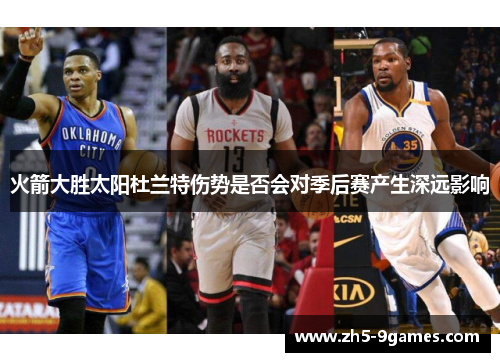 火箭大胜太阳杜兰特伤势是否会对季后赛产生深远影响