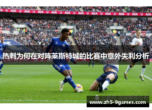 热刺为何在对阵莱斯特城的比赛中意外失利分析