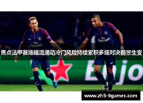 焦点法甲赛场暗流涌动冷门风险持续累积多场对决前景生变