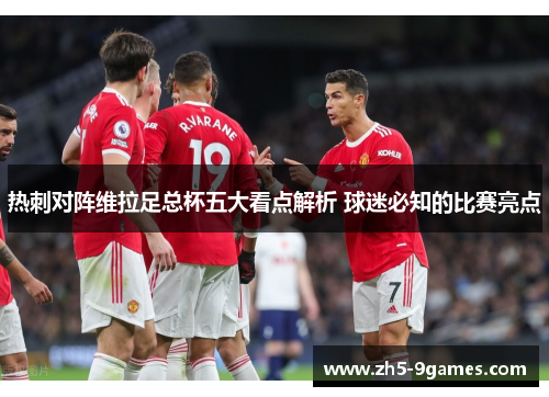 热刺对阵维拉足总杯五大看点解析 球迷必知的比赛亮点