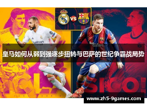 皇马如何从弱到强逐步扭转与巴萨的世纪争霸战局势