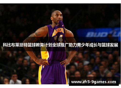 科比布莱恩特篮球教育计划全球推广助力青少年成长与篮球发展
