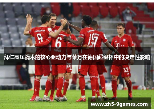 拜仁高压战术的核心驱动力与莱万在德国超级杯中的决定性影响 拜仁高压战术的核心驱动力与莱万在德国超级杯中的决定性影响