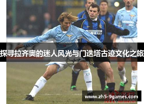 探寻拉齐奥的迷人风光与门迭塔古迹文化之旅